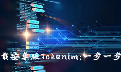 如何下载安卓版Tokenim：一步一步的指导