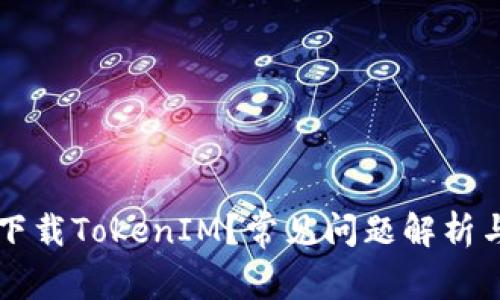 为何无法下载TokenIM？常见问题解析与解决方案