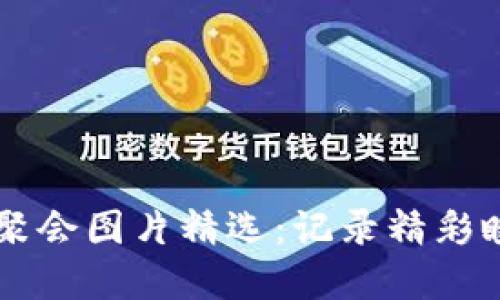 高清加密货币聚会图片精选:记录精彩瞬间与设计灵感