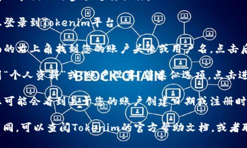 要查看在Tokenim平台上的注册时间，您可以按照以下步骤进行操作：

1. **登录账户**：首先，使用您的账户信息登录到Tokenim平台。

2. **账户设置**：登录后，通常可以在页面的右上角找到您的账户头像或用户名，点击后一般会弹出一个下拉菜单。

3. **查看个人资料**：在下拉菜单中，找到“个人资料”或“账户设置”等类似选项，点击进入。

4. **注册时间信息**：在个人资料页面，您可能会看到关于您的账户创建日期或注册时间的信息。

如果您在找不到相关信息或者界面有所不同，可以查阅Tokenim的官方帮助文档，或者联系他们的客户服务团队以获取更多帮助。