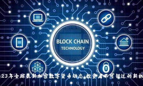 2023年全球最新加密数字货币动态：投资者不可错过的新机遇