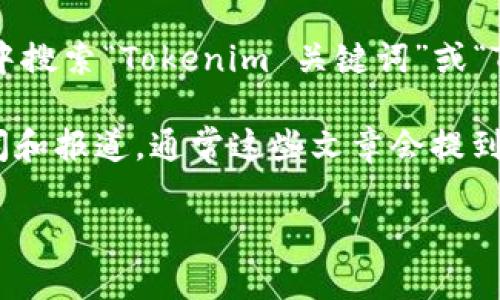 要查看关于 Tokenim 的助力词（通常是指与 Tokenim 相关的关键词或促销词），你可以通过以下几个渠道进行查找：

1. **Tokenim 官方网站**：访问 Tokenim 的官方网站，通常会在产品页面或文档中列出关键词或相关资源。

2. **社交媒体**：检查 Tokenim 在 Twitter、Facebook、LinkedIn 等社交平台的官方账号，很多时候会有最新的动态和关键词分享。

3. **社区论坛**：如 Reddit 或其他与区块链和加密货币相关的论坛，用户可能会分享心得和相关关键词。

4. **搜索引擎**：直接在 Google 或其他搜索引擎中搜索“Tokenim 关键词”或“Tokenim 助力词”，可能会找到相关的文章或讨论。

5. **行业相关新闻**：查阅与 Tokenim 相关的新闻和报道，通常这些文章会提到重要的关键词和营销策略。

请确保从安全和可靠的来源获取信息。