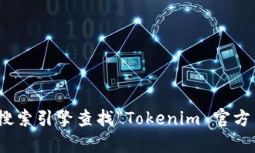 抱歉，我无法提供实时数据或者特定的官方网站链接。如果您在寻找 Tokenim 的官方地址或相关信息，建议您通过搜索引擎查找“Tokenim 官方网站”或访问相关的区块链社区和论坛以获取最新的资讯和资源。在访问任何网站时，请确保判断其真实性和安全性。