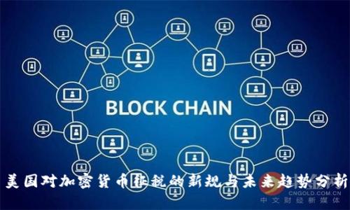 美国对加密货币征税的新规与未来趋势分析