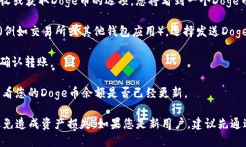 使用Doge币提到TokenIM的钱包, 您可以按照以下步骤操作：

1. **下载TokenIM钱包**：首先，在应用商店或官网下载并安装TokenIM钱包。

2. **创建或导入钱包**：打开TokenIM应用，选择创建新钱包或导入已有钱包，并按照指示完成步骤。

3. **获取Doge币地址**：在TokenIM钱包中，找到接收或获取Doge币的选项。您将看到一个Doge币的地址，记下来。

4. **转账Doge币**：打开您存有Doge币的其他钱包（例如交易所或其他钱包应用），选择发送Doge币，并输入之前获取的TokenIM地址，选择转账金额。

5. **确认转账**：仔细确认转账信息后，在源钱包中确认转账。

6. **查看余额**：转账完成后，返回TokenIM钱包，查看您的Doge币余额是否已经更新。

请确保在操作过程中检查所有地址和交易信息，以避免造成资产损失。如果您是新用户，建议先通过小额转账进行测试。