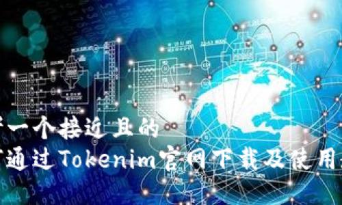 思考一个接近且的  
如何通过Tokenim官网下载及使用教程