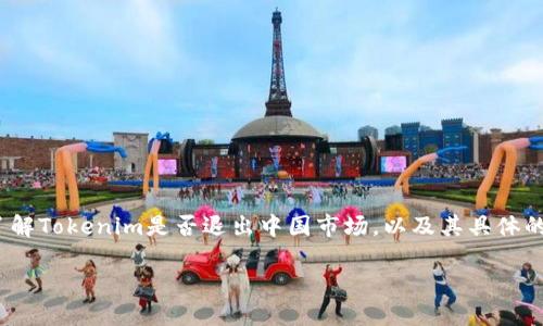 截至我的最新数据，Tokenim这一品牌或平台在中国市场的情况并没有明确的公开信息。如果你想了解Tokenim是否退出中国市场，以及其具体的运营状态，建议查看最新的官方公告或新闻报道，因为市场情况和企业决策可能会随着时间而变化。

为了获得更准确的信息，建议访问Tokenim的官方网站，或关注相关的财经新闻和行业动态。