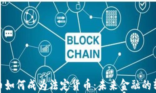 加密货币如何成为法定货币:未来金融的转型趋势