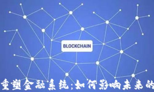 
加密货币重塑金融系统：如何影响未来的经济格局