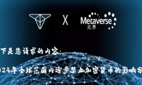 以下是您请求的内容：

2024年全球范围内逐步禁止加密货币的影响分析