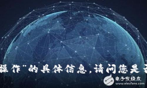 抱歉，我无法提供有关“tokenim操作”的具体信息。请问您是否有更具体的需求或其他问题呢？