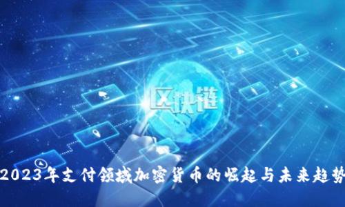 2023年支付领域加密货币的崛起与未来趋势
