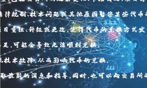 关于Tokenim无法兑换的问题，可能涉及到多个因素，包括交易所的政策变化、市场情况、项目方的决策等。常见的原因包括：

1. **交易所政策变更**：有时交易所可能会因为法律规制、技术问题或其他原因暂停某些代币的兑换或交易功能。

2. **项目的发展**：Tokenim的团队可能会进行项目重组、升级或更改，使得代币的兑换方式发生变化。

3. **流动性问题**：如果Tokenim的市场流动性不足，可能会导致无法顺利兑换。

4. **技术故障**：交易平台可能在进行维护或出现技术故障，从而影响代币的兑换。

建议您关注Tokenim的官方公告或社区信息，以获取最新的消息和指导。同时，也可以向交易所的客服咨询具体的兑换问题，寻求帮助和解决方案。