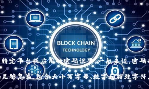 Tokenim 是一个加密货币相关的术语，通常与代币（token）有关。关于“几位密码”的具体信息不太明确，因为这可能涉及到特定平台或应用的密码设置。一般来说，密码的位数可以根据安全要求有所不同，常见的密码位数有6位、8位、12位等，具体要求最好参考相关服务或者平台的官方指导。

如果你指的是某一特定服务的密码设置，建议查看该服务的支持文档或联系客服以获取准确的信息。请注意，确保你的密码足够复杂，包含大小写字母、数字和特殊字符，以提高安全性。