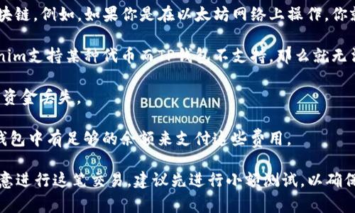 关于“tokenim钱包能否转账到tp钱包”的问题，通常来说，区块链钱包之间的转账是可行的，但需要满足以下几个条件：

1. **支持相同的区块链网络**：确保Tokenim钱包和TP钱包都支持相同的区块链。例如，如果你是在以太坊网络上操作，你就需要确保两个钱包都支持ERC-20代币。

2. **钱包类型**：检验这两个钱包是否支持相同的资产类型。例如，如果Tokenim支持某种代币而TP钱包不支持，那么就无法完成转账。

3. **转账信息**：在转账时，需要正确填写TP钱包的地址，确保没有错误，以免资金丢失。

4. **费用**：在进行转账时，通常需要支付网络费用，也要确认你的Tokenim钱包中有足够的余额来支付这些费用。

如果以上条件都满足，你就可以实现从Tokenim钱包转账到TP钱包。如果你有意进行这笔交易，建议先进行小额测试，以确保转账过程的顺利。同时，也请时刻关注相关钱包的官方公告，获取最新的信息。