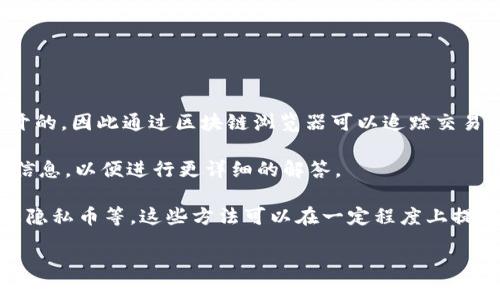 Tokenim 的追查能力取决于具体的上下文和用途。例如，许多区块链上的交易和代币转移是公开的，因此通过区块链浏览器可以追踪交易的历史和流向。然而，Tokenim 本身是否具备追查特定交易或活动的能力取决于其功能和设计。

如果你在问的是与 Tokenim 相关的某个具体技术或工具的追踪能力，那么可以提供更多背景信息，以便进行更详细的解答。

如果是询问如何增强匿名性或保护个人隐私，那也可以讨论一些常见的方法，如使用混币服务或隐私币等。这些方法可以在一定程度上提高区块链交易的匿名性。

请具体说明你想了解的内容，以便我更好地帮助你。