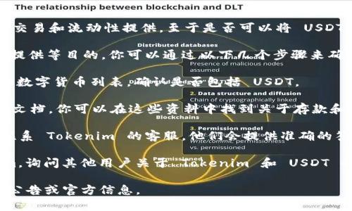 Tokenim 是一个去中心化的交易平台，通常支持多种加密货币的交易和流动性提供。至于是否可以将 USDT 放入 Tokenim，具体情况取决于该平台当前的支持币种和功能。

一般来说，USDT 是一种稳定币，广泛被接受并用于交易及流动性提供等目的。你可以通过以下几个步骤来确认是否可以将 USDT 放入 Tokenim：

1. **访问官方网站**：前往 Tokenim 的官方网站，查看其支持的数字货币列表，确认是否包括 USDT。

2. **查看用户指南**：很多平台都会提供详细的用户指南或帮助文档，你可以在这些资料中找到关于存款和交易的具体信息。

3. **联系平台客服**：如果在网站上找不到相关信息，可以直接联系 Tokenim 的客服，他们会提供准确的答案。

4. **社区讨论**：在相关的社区论坛，比如 Reddit 或 Telegram，询问其他用户关于 Tokenim 和 USDT 的支持情况，通常会得到实时反馈。

总之，具体能否将 USDT 放入 Tokenim，建议你查看平台的最新公告或官方信息。
