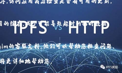 要解决“tokenim转账显示超时”的问题，您可以尝试以下几个步骤：

### 步骤一：检查网络连接
确保您的设备连接到稳定的互联网。网络不稳定可能会导致交易请求超时。

### 步骤二：检查Tokenim服务状态
有时，Tokenim平台可能会遇到临时的技术问题。您可以访问Tokenim的官方社交媒体或支持页面，查看是否有服务中断或维护的公告。

### 步骤三：重新启动应用
尝试关闭Tokenim应用程序，等待几秒钟后重新打开，以刷新任何潜在的网络或应用问题。

### 步骤四：更新应用
确保您使用的是最新版本的Tokenim应用程序。访问应用商店检查是否有可用的更新。

### 步骤五：清除缓存
如果您使用的是移动设备，可以尝试清除应用的缓存，减少可能导致超时的临时数据。

### 步骤六：联系客服
如果以上步骤无法解决问题，建议联系Tokenim的客服支持，他们可以帮助您排查问题。

如果您有更具体的情况或信息，欢迎提供，我将更详细地帮助您。