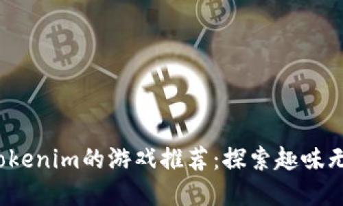2023年最佳类似Tokenim的游戏推荐：探索趣味无穷的数字收藏世界