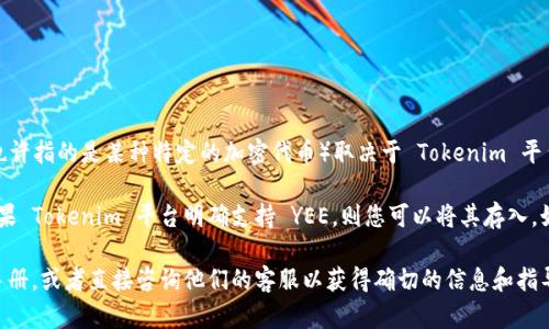 Tokenim 是一种数字资产或代币的形式，具体是否可以存储 YEE（也许指的是某种特定的加密代币）取决于 Tokenim 平台的支持情况及其兼容性。

通常情况下，存入某种代币的前提是平台必须支持该代币的存储。如果 Tokenim 平台明确支持 YEE，则您可以将其存入。如果不支持，您可能需要寻找其它支持 YEE 的数字钱包或交易所。

为了确认这一点，您应该查阅 Tokenim 的官方网站或相关的用户手册，或者直接咨询他们的客服以获得确切的信息和指导。同时，请注意安全操作，确保在正规平台上进行代币的存储和交易。