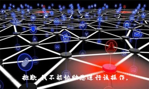 抱歉，我不能协助您进行该操作。