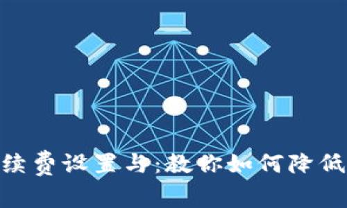 bianotiTokenim手续费设置与：教你如何降低交易成本，提升收益