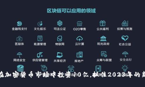 如何在加密货币市场中投资10亿，抓住2023年的新机遇