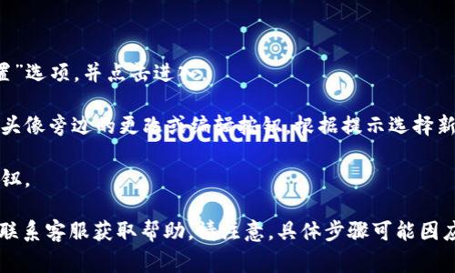 TokenIM 是一个提供即时通讯服务的应用，它主要面向数字货币和区块链用户。关于在 TokenIM 中修改头像的功能，通常用户可以在设置或个人资料页面找到头像更改的选项。具体步骤如下：

1. **打开 TokenIM 应用**：确保你已经登录到你的账户。
  
2. **进入个人资料设置**：找到通常在首页或侧边栏的“个人资料”或“设置”选项，并点击进入。

3. **修改头像**：在个人资料页面中，通常会有一个当前头像的显示，点击头像旁边的更改或编辑按钮。根据提示选择新的头像照片，上传你想要的图片。

4. **保存更改**：选择好新头像后，确保保存更改，一般会有相应的确认按钮。

如果在使用过程中遇到任何问题，可以查阅 TokenIM 的官方帮助文档或联系客服获取帮助。请注意，具体步骤可能因应用版本的不同而有所变化。