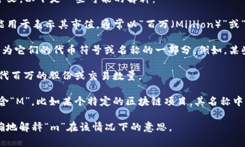 在加密货币的领域中，“M”可以代表多个意思，具体取决于上下文。以下是一些可能的解释：

1. **Market Cap（市值）**：在讨论某种加密货币时，“M”可能用于表示其市值，通常以“百万（Million）”或“千兆（Million）」的形式表示。例如：1M可能表示100万的市值。

2. **Token的种类或符号**：某些加密项目可能会使用“M”作为它们的代币符号或名称的一部分。例如，某些特定的加密货币可能会以“m”开头。

3. **百万份额**：在某些交易或投资的上下文中，“M”可能指代百万的股份或交易数量。

4. **特定项目**：有些加密项目可能会在其名称或缩写中包含“M”，比如某个特定的区块链项目，其名称中的一部分。

若有特定的上下文或是特定的加密货币名称，可能可以更准确地解释“m”在该情况下的意思。