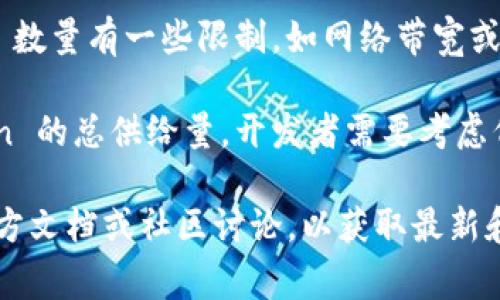 Tokenim 是一个去中心化项目的构建平台，具体可以创建多少个 Token 并没有绝对的限制，但通常会受到以下几个因素的影响：

1. **项目需求**：根据项目的需求和设计，开发者可以自定义创建一个或多个 Token。如果项目需要多种 Token 来满足不同的功能或需求，就可以创建多个。

2. **技术参数**：在技术层面上，平台可能会对同时创建的 Token 数量有一些限制，如网络带宽或链上交易的限制。这些都可能影响到具体可以创建的 Token 数量。

3. **经济模型**：一些项目可能会根据经济模型的设计限制 Token 的总供给量，开发者需要考虑代币的稀缺性和流动性。

如果你关心的是具体的创建数量或流程，建议查阅 Tokenim 的官方文档或社区讨论，以获取最新和最准确的信息。希望这些信息对你有帮助！