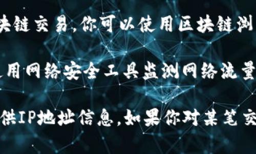 要查询Tokenim转账的IP地址，一般情况下，用户可以参考以下步骤：

1. **检查交易历史**：登录到Tokenim账户，查看你的交易历史记录，平台通常会提供每笔交易的详细信息，包括时间和状态。
  
2. **联系平台客服**：如果平台没有直接显示IP地址的功能，可以联系Tokenim客服，询问是否可以提供特定交易的IP地址信息。

3. **使用区块链浏览器**：如果Tokenim支持区块链交易，你可以使用区块链浏览器查看转账信息，但通常不会直接显示IP地址。

4. **网络安全工具**：对于更高级的用户，可以使用网络安全工具监测网络流量，但这需要一定的技术知识。

请注意，许多平台为了保护用户隐私，不会直接提供IP地址信息。如果你对某笔交易有疑问，最好的方式是通过官方渠道进行查询。