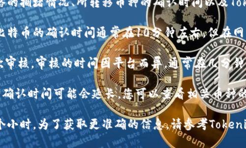 将Tokenim的币转移到OKEx的时间主要取决于几个因素，包括区块链网络的拥堵情况、所转移币种的确认时间以及Tokenim平台的处理速度。以下是一些一般情况下的参考信息：

1. **区块链确认时间**：不同的币种在区块链上的确认时间不同。例如，比特币的确认时间通常在10分钟左右，但在网络拥堵时可能会延长。而以太坊的确认时间一般较短，通常在几分钟以内。

2. **Tokenim处理时间**：Tokenim平台可能会在您发起提现后进行一次审核，审核的时间因平台而异，通常在几分钟到几个小时之内。

3. **网络拥堵情况**：如果区块链网络在高峰期或出现问题，那么转账的确认时间可能会延长。您可以查看相关币种的网络状态，以便获取实时信息。

综上所述，从Tokenim转币到OKEx的整个过程一般可能需要几分钟到几个小时。为了获取更准确的信息，请参考Tokenim的相关帮助文档或直接联系他们的客服支持。