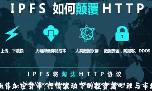 
国内抛售加密货币：行情波动下的投资者心理与市场影响