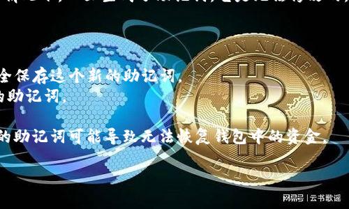 助记词（mnemonic phrase）是用于恢复和访问加密货币钱包的关键安全元素。通常情况下，一旦生成了助记词，它是无法修改的。这是因为助记词与钱包的私钥紧密相关，任何更改都会导致对钱包资金的访问丧失。

如果你想要更改助记词，通常的做法是：

1. **创建一个新钱包**：你可以创建一个新钱包，这将生成一个新的助记词。务必安全保存这个新的助记词。
2. **转移资金**：将旧钱包中的资金转移到新钱包中，然后就在新的钱包中使用新的助记词。

在此过程中，要特别小心确保所有助记词和_private keys_的安全。被泄露或丢失的助记词可能导致无法恢复钱包中的资金。

如果你有其它具体问题或情境，请告诉我，我将很乐意提供进一步的帮助！