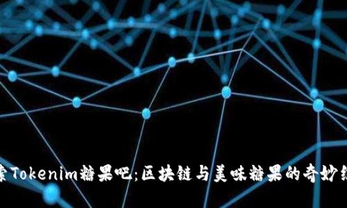 探索Tokenim糖果吧：区块链与美味糖果的奇妙结合