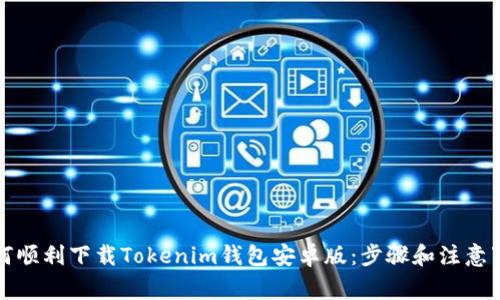 如何顺利下载Tokenim钱包安卓版：步骤和注意事项