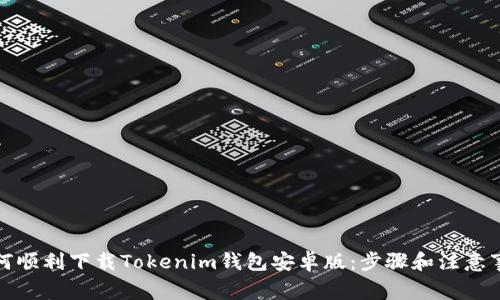 如何顺利下载Tokenim钱包安卓版：步骤和注意事项