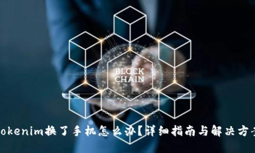 tokenim换了手机怎么办？详细指南与解决方案