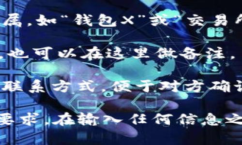 在使用Tokenim钱包提币时，备注字段的填写并不是强制的，但它可以帮助您更好地管理交易记录和资产。以下是一些建议，您可以根据实际情况进行选择：

1. **个人信息或备注**：简短地标记该笔交易的目的，比如“转账给朋友”、“投资某项目”或“储蓄”。这有助于在将来的交易记录中快速识别。

2. **交易目的**：如果您是为了特定的投资机会或者参与某个项目，可以在备注中附上相应的信息，比如“购买XXX代币”。

3. **交易地址**：如果您在提币时是向特定地址转账，可以在备注中注明该地址所属，如“钱包X”或“交易所Y”。

4. **特殊说明**：如果有任何特殊要求或说明，比如“请尽快处理”或“低费用交易”，也可以在这里做备注。

5. **电话号码或电子邮箱**：如果是涉及到朋友或比较信任的人的转账，可以留下联系方式，便于对方确认和联系。

请注意，某些钱包或交易平台在填写备注时可能有限制，特别是对于长度和格式的要求。在输入任何信息之前，请确保您了解相关规定。同时，保证备注信息没有敏感数据，确保您的隐私安全。