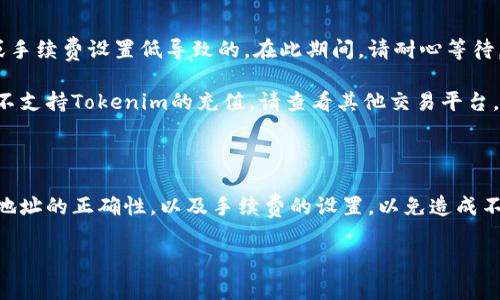 将Tokenim转到火币网的步骤如下，下面的内容将为您详细介绍这一过程，包括必要的准备、操作步骤和一些注意事项。

准备工作

在开始之前，确保您已经在火币网注册了账户并完成了身份验证。如果您还没有账户，请访问火币网的官方网站进行注册。接下来，请确认您已经拥有Tokenim，并且了解相关的转账费用及时间。

获取火币网的充值地址

登录到您的火币网账户，进入“资产”部分。找到“充值”按钮，点击后在币种选择中找到Tokenim。这时会显示出您该币种的充值地址和二维码，复制此地址。

准备Tokenim转账

打开您的Tokenim钱包，选择您要转账的Tokenim数量。在转账界面，您需要填入刚才复制的火币网充值地址。务必仔细确认地址，确保无误，以免造成资产损失。

确认转账信息

在填写完转账信息后，请再次检查转账金额、地址以及所需的手续费。大多数钱包会提供交易的预览信息，以便您确认。如果一切无误，点击确认转账。

等待转账完成

通常情况下，Tokenim转账需要一定的时间来完成，这取决于网络的拥堵情况。您可以在Tokenim钱包中查看交易记录，确认交易状态。同时，稍等片刻后，您也可以在火币网的资产中查看到入账情况。

常见问题解答

strong1. 为什么我的Tokenim转账被延迟了？/strongbr这是由于区块链网络拥堵或手续费设置低导致的。在此期间，请耐心等待，您也可以尝试提高手续费来加速交易。

strong2. 火币网的转账地址不支持Tokenim，该怎么办？/strongbr如果火币网暂时不支持Tokenim的充值，请查看其他交易平台，确认其支持的币种后进行转账。

总结

将Tokenim转到火币网的过程并不复杂，只需按照以上步骤进行。但是，请一定要注意地址的正确性，以及手续费的设置，以免造成不必要的损失。如果您在转账过程中遇到问题，建议咨询火币网的客服获取专业的帮助。

以上就是将Tokenim转到火币网的详细步骤和注意事项，希望对您有所帮助！