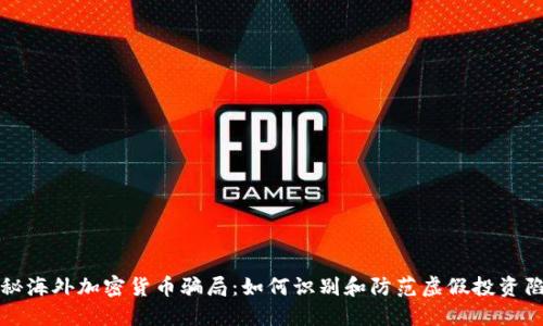 揭秘海外加密货币骗局：如何识别和防范虚假投资陷阱