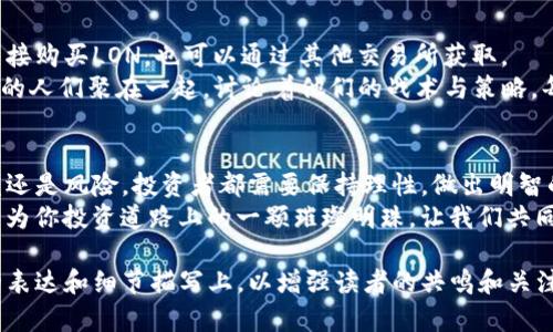   探秘Tokenim的LON代币价值：投资机会与风险并存 / 

 guanjianci Tokenim, LON代币, 投资, 加密货币 /guanjianci 

引言：加密货币新纪元
随着科技的发展和数字货币的崛起，加密货币市场正在经历一场翻天覆地的变化。在这个新的金融生态系统中，Tokenim作为一个创新的平台吸引了众多投资者的目光。本文将深入分析Tokenim的LON代币的价值，投资机会以及潜在的风险。

一、Tokenim平台简介
Tokenim成立于2021年，致力于为用户提供安全、透明和高效的加密货币交易服务。其创新的去中心化金融(DeFi)模型助力LON代币的崛起。Tokenim的设计理念是建立一个用户友好的平台，使得任何人都可以轻松进入加密货币市场。
想象一下你坐在阳光照射的咖啡馆，耳边传来轻柔的音乐，手中端着一杯热腾腾的咖啡。在这个温暖的环境中，你的手机屏幕上，Tokenim的界面流畅而明亮，似乎在召唤你去体验一场数字资产的冒险。

二、LON代币的基本概念
LON代币是Tokenim生态系统中的核心资产，它不仅用于平台的交易手续费支付，还可以参与各种DeFi项目的质押和收益获取。通过持有LON代币，用户能够享受到平台提供的多种权益，包括投票权和参与社区决策的机会。
在不同的场景中，LON代币的运用极为广泛。比如，当你在Tokenim平台上进行交易时，手中持有的LON代币不仅是你财富的象征，更是你参与未来项目发展的桥梁。

三、LON代币市场表现分析
随着市场热度的上升，LON代币的价格也经历了波动。在2023年，尤其是在比特币价格稳步上升的背景下，LON表现出强劲的上涨潜力。
你可以想象，在一个晴朗的春日，公园里满是嬉戏的人们，谁都鼓足干劲，期望找到自己理想的投资。在这个热烈的氛围中，LON代币被频频提及，许多投资者开始关注它的潜力与风险。

四、投资机会与风险分析
尽管LON代币展现出了良好的增长潜力，但投资者仍需谨慎评估潜在的风险。
在著名的华尔街，投资者们常常聚在一起探讨市场动态。在一个盈盈的下午，某位资深分析师一次次摊开LON代币的图表，不断提醒其他人，不仅要看到眼前的收益，更要注意背后的波动风险和市场的不确定性。

五、未来展望：LON代币的成长之路
展望未来，LON代币的成长之路充满了可能性。Tokenim平台计划推出更多的功能和服务，以进一步提升LON代币的使用价值。
可以想象，在一个温暖的夏日傍晚，海边的晚风轻拂。你与朋友们围坐在篝火旁，分享着各自的投资经验和对未来的宏伟蓝图。LON代币的未来，犹如这一缕海风，带着无限的可能，悄然迈向另一个高峰。

六、如何投资LON代币
在决定投资LON代币之前，了解正确的投资途径和策略至关重要。投资者可以通过Tokenim平台直接购买LON，也可以通过其他交易所获取。
在这个过程中，想象你走进一家热闹的交易所，墙上的屏幕闪耀着实时的交易数据，来自四面八方的人们聚在一起，讨论着他们的战术与策略。每个人都在渴望获得更多的知识，以便在这个快速变化的领域中立于不败之地。

七、结论：理性投资，智慧决策
LON代币作为Tokenim平台的核心数字资产，其价值正随着市场的变化而波动。无论是潜在的收益还是风险，投资者都需要保持理性，做出明智的决策。
最后，在一个阳光明媚的日子里，投资经历的每一步都应当是一次快乐的旅程。LON代币，也许会成为你投资道路上的一颗璀璨明珠，让我们共同期待它未来的辉煌。

以上是关于Tokenim的LON代币价值的深入分析。这样的内容不仅具有信息性，还着重在人性化的表达和细节描写上，以增强读者的共鸣和关注。同时，这个结构清晰的内容大纲为读者提供了对LON代币的全面理解。