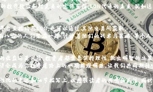   探秘Tokenim的LON代币价值：投资机会与风险并存 / 

 guanjianci Tokenim, LON代币, 投资, 加密货币 /guanjianci 

引言：加密货币新纪元
随着科技的发展和数字货币的崛起，加密货币市场正在经历一场翻天覆地的变化。在这个新的金融生态系统中，Tokenim作为一个创新的平台吸引了众多投资者的目光。本文将深入分析Tokenim的LON代币的价值，投资机会以及潜在的风险。

一、Tokenim平台简介
Tokenim成立于2021年，致力于为用户提供安全、透明和高效的加密货币交易服务。其创新的去中心化金融(DeFi)模型助力LON代币的崛起。Tokenim的设计理念是建立一个用户友好的平台，使得任何人都可以轻松进入加密货币市场。
想象一下你坐在阳光照射的咖啡馆，耳边传来轻柔的音乐，手中端着一杯热腾腾的咖啡。在这个温暖的环境中，你的手机屏幕上，Tokenim的界面流畅而明亮，似乎在召唤你去体验一场数字资产的冒险。

二、LON代币的基本概念
LON代币是Tokenim生态系统中的核心资产，它不仅用于平台的交易手续费支付，还可以参与各种DeFi项目的质押和收益获取。通过持有LON代币，用户能够享受到平台提供的多种权益，包括投票权和参与社区决策的机会。
在不同的场景中，LON代币的运用极为广泛。比如，当你在Tokenim平台上进行交易时，手中持有的LON代币不仅是你财富的象征，更是你参与未来项目发展的桥梁。

三、LON代币市场表现分析
随着市场热度的上升，LON代币的价格也经历了波动。在2023年，尤其是在比特币价格稳步上升的背景下，LON表现出强劲的上涨潜力。
你可以想象，在一个晴朗的春日，公园里满是嬉戏的人们，谁都鼓足干劲，期望找到自己理想的投资。在这个热烈的氛围中，LON代币被频频提及，许多投资者开始关注它的潜力与风险。

四、投资机会与风险分析
尽管LON代币展现出了良好的增长潜力，但投资者仍需谨慎评估潜在的风险。
在著名的华尔街，投资者们常常聚在一起探讨市场动态。在一个盈盈的下午，某位资深分析师一次次摊开LON代币的图表，不断提醒其他人，不仅要看到眼前的收益，更要注意背后的波动风险和市场的不确定性。

五、未来展望：LON代币的成长之路
展望未来，LON代币的成长之路充满了可能性。Tokenim平台计划推出更多的功能和服务，以进一步提升LON代币的使用价值。
可以想象，在一个温暖的夏日傍晚，海边的晚风轻拂。你与朋友们围坐在篝火旁，分享着各自的投资经验和对未来的宏伟蓝图。LON代币的未来，犹如这一缕海风，带着无限的可能，悄然迈向另一个高峰。

六、如何投资LON代币
在决定投资LON代币之前，了解正确的投资途径和策略至关重要。投资者可以通过Tokenim平台直接购买LON，也可以通过其他交易所获取。
在这个过程中，想象你走进一家热闹的交易所，墙上的屏幕闪耀着实时的交易数据，来自四面八方的人们聚在一起，讨论着他们的战术与策略。每个人都在渴望获得更多的知识，以便在这个快速变化的领域中立于不败之地。

七、结论：理性投资，智慧决策
LON代币作为Tokenim平台的核心数字资产，其价值正随着市场的变化而波动。无论是潜在的收益还是风险，投资者都需要保持理性，做出明智的决策。
最后，在一个阳光明媚的日子里，投资经历的每一步都应当是一次快乐的旅程。LON代币，也许会成为你投资道路上的一颗璀璨明珠，让我们共同期待它未来的辉煌。

以上是关于Tokenim的LON代币价值的深入分析。这样的内容不仅具有信息性，还着重在人性化的表达和细节描写上，以增强读者的共鸣和关注。同时，这个结构清晰的内容大纲为读者提供了对LON代币的全面理解。