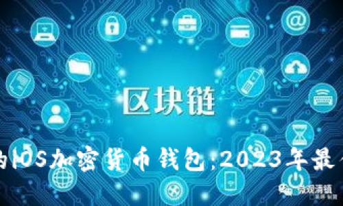 如何选择适合你的iOS加密货币钱包：2023年最佳选择与实用指南