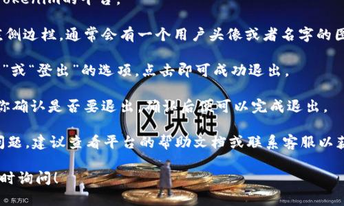 要退出Tokenim或任何特定平台，通常可以按照以下步骤进行：

1. **登录账户**：首先，确保你已经登录到Tokenim的平台。

2. **寻找退出选项**：在页面的右上角或左侧边栏，通常会有一个用户头像或者名字的图标，点击这个图标后，会出现一个下拉菜单。

3. **选择退出**：在下拉菜单中，寻找“退出”或“登出”的选项，点击即可成功退出。

4. **确认退出**：有时候，系统可能会请求你确认是否要退出，确认后便可以完成退出。

如果你在使用Tokenim的过程中遇到具体问题，建议查看平台的帮助文档或联系客服以获取帮助。

如果需要进一步的指导或详细信息，欢迎随时询问！
