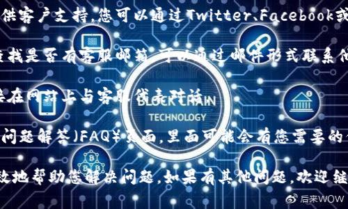 要联系Tokenim的客服，通常有以下几个步骤可以尝试：

1. **官方网站**：访问Tokenim的官方网站，通常在网站的首页或帮助中心会有“联系我们”或者“客服支持”的信息。

2. **社交媒体**：许多加密货币平台会在社交媒体上提供客户支持，您可以通过Twitter、Facebook或Telegram等渠道找到Tokenim的官方账号来进行询问。

3. **邮件支持**：如果在网站上找不到实时客服，尝试查找是否有客服邮箱，可以通过邮件形式联系他们。

4. **在线聊天**：许多平台提供在线聊天功能，可以直接在网站上与客服代表对话。

5. **帮助中心/FAQ**：访问Tokenim的帮助中心或常见问题解答（FAQ）页面，里面可能会有您需要的信息和指导。

确保您在联系时提供必要的信息，这样客服能更快速有效地帮助您解决问题。如果有其他问题，欢迎继续咨询。
