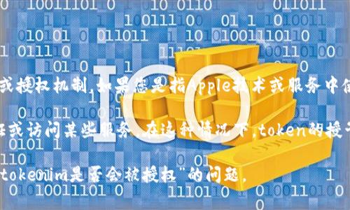 在您提问的背景下，“苹果tokenim”可能是指Apple ID或与Apple相关的某种令牌或授权机制。如果您是指Apple技术或服务中使用的token（令牌），那么这通常是取决于特定应用或服务的授权协议和安全策略。

一般来说，Apple在其系统中允许某些类型的令牌进行授权操作，例如用于身份验证或访问某些服务。在这种情况下，token的授予和使用通常遵循一定的安全标准和流程，以保护用户的隐私和数据安全。

如果您可以提供更多的上下文或具体的信息，我将能更好地帮助您解答关于“苹果tokenim是否会被授权”的问题。