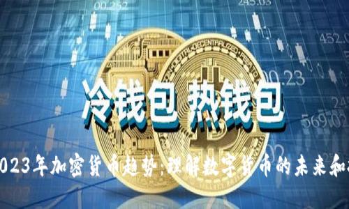 ### 2023年加密货币趋势：理解数字货币的未来和投资机会