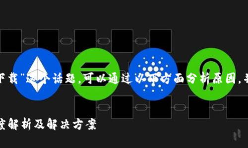 要探讨“Tokenim在国内为什么不能下载”这个话题，可以通过以下方面分析原因，并设置一个符合的和结构化内容大纲。


为什么Tokenim在国内无法下载？深度解析及解决方案