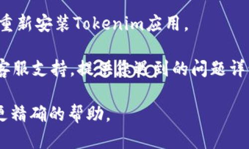 看来您遇到了Tokenim无法连接的问题。这个问题可能由多种原因造成，例如网络连接问题、服务器故障或应用设置错误。以下是一些可能的解决方法：

1. **检查网络连接**：确保您的设备已连接到互联网，并且网络稳定。您可以尝试访问其他网站确认网络是否正常。

2. **重启应用**：完全关闭Tokenim应用程序，然后重新打开，看是否可以重新连接。

3. **检查服务器状态**：有时服务器可能会进行维护或出现故障，您可以查看Tokenim的官方渠道（如社交媒体或官网）是否有相关公告。

4. **更新应用**：确保您使用的是最新版本的Tokenim应用，开发者可能已经修复了此类连接问题。

5. **重新安装应用**：如果以上方法都无效，尝试卸载然后重新安装Tokenim应用。

6. **联系支持**：如果问题依然存在，建议联系Tokenim的客服支持，提供您遇到的问题详情，以寻求进一步的帮助。

如果您有更多细节或具体问询，请提供，我将尽力为您提供更精确的帮助。